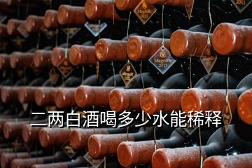 二两白酒喝多少水能稀释