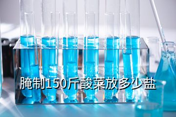 腌制150斤酸菜放多少盐