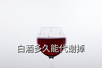 白酒多久能代谢掉