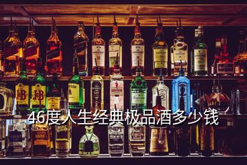 46度人生经典极品酒多少钱