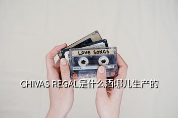 CHIVAS REGAL是什么酒哪儿生产的