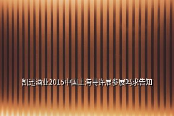 凯迅酒业2015中国上海特许展参展吗求告知