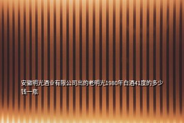 安徽明光酒业有限公司出的老明光1980年白酒41度的多少钱一瓶