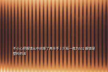 不小心把眼镜从中间摔了两半手上只有一瓶为502 眼镜是塑料的该