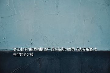 宿迁市洋河镇美河酿酒厂 贵宾经典52度的 商务专用酒 浓香型的多少钱