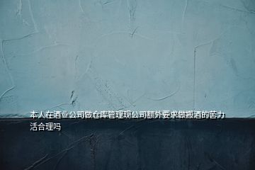 本人在酒业公司做仓库管理现公司额外要求做搬酒的苦力活合理吗