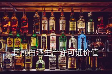 目前白酒生产许可证价值