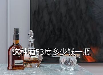 这种酒53度多少钱一瓶