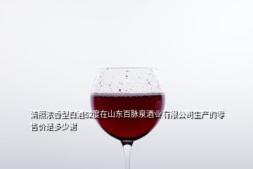 清照浓香型白酒52度在山东百脉泉酒业有限公司生产的零售价是多少谢