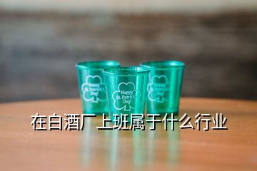 在白酒厂上班属于什么行业