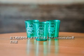 去了两趟酒吧听人家喊黑方结果上了个JohnnieWalker黑方到底