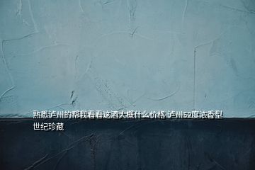 熟悉泸州的帮我看看这酒大概什么价格 泸州52度浓香型 世纪珍藏