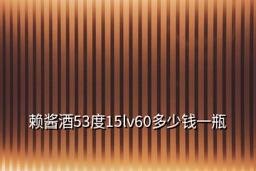 赖酱酒53度15lv60多少钱一瓶