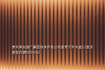 贵州茅台酒厂集团技术开发公司富贵万年木盒52度浓香型白酒500mlx2