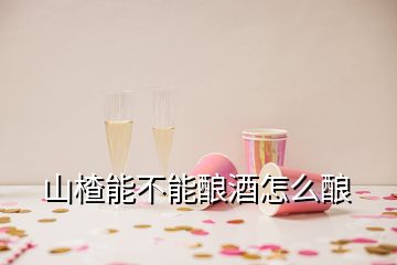 山楂能不能酿酒怎么酿