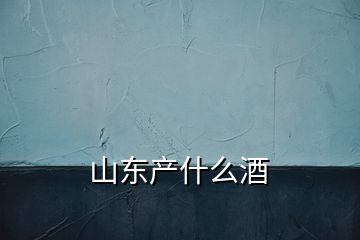 山东产什么酒