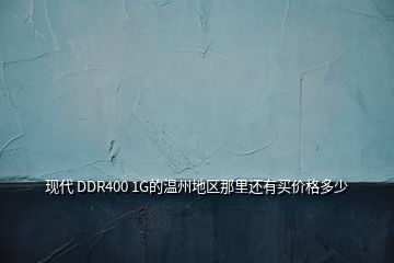 现代 DDR400 1G的温州地区那里还有买价格多少