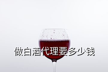 做白酒代理要多少钱