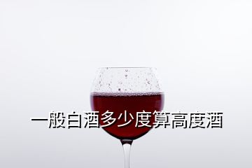 一般白酒多少度算高度酒