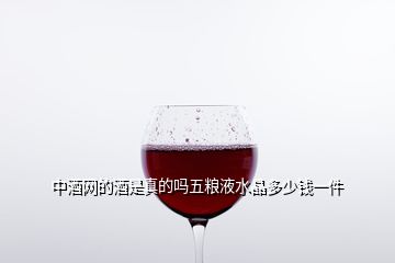 中酒网的酒是真的吗五粮液水晶多少钱一件