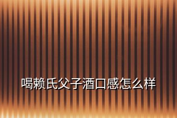 喝赖氏父子酒口感怎么样