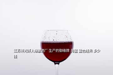 江苏洋河好人缘酿酒厂 生产的御缘牌 海蓝 蓝色经典 多少钱