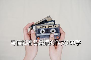 写信阳著名景点的作文250字