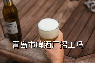 青岛市啤酒厂招工吗