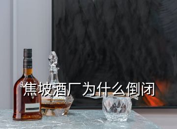 焦坡酒厂为什么倒闭