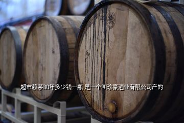 超市赖茅30年多少钱一瓶 是一个叫珍豪酒业有限公司产的