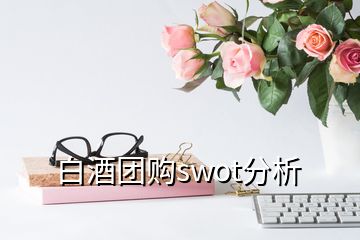 白酒团购swot分析