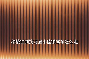 穆棱镇到饶河县小佳镇驾车怎么走