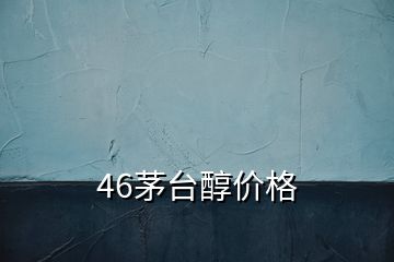 46茅台醇价格