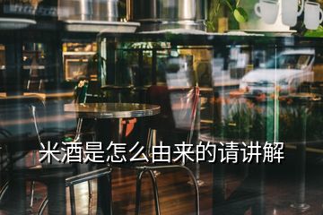 米酒是怎么由来的请讲解