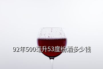 92年500毫升53度纷酒多少钱