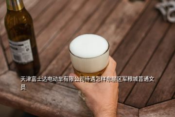 天津富士达电动车有限公司待遇怎样东丽区军粮城普通文员