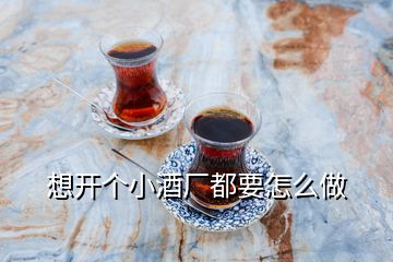 想开个小酒厂都要怎么做