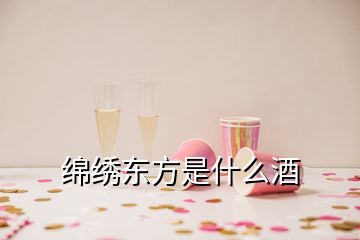 绵绣东方是什么酒