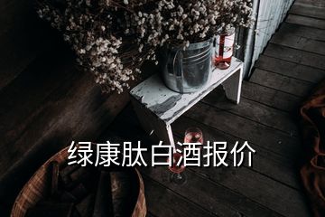 绿康肽白酒报价