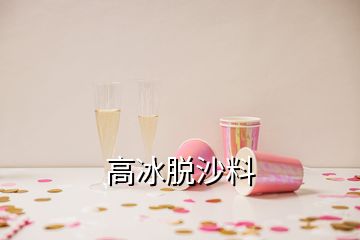 高冰脱沙料