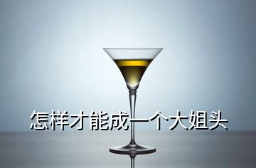 怎样才能成一个大姐头