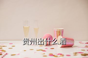 贵州出什么酒