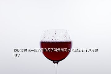 我朋友送我一瓶酒酒的名字叫贵州习水包装上有十八年陈酿字