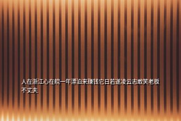 人在浙江心在皖一年漂泊来赚钱它日若遂凌云志敢笑老板不丈夫