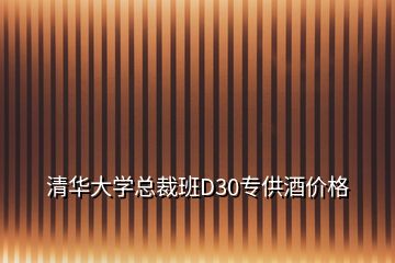 清华大学总裁班D30专供酒价格