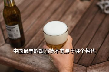 中国最早的酿酒技术发源于哪个朝代