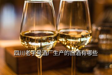 四川老字号酒厂生产的白酒有哪些