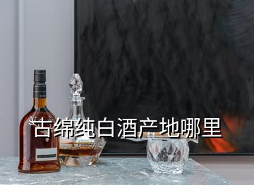 古绵纯白酒产地哪里