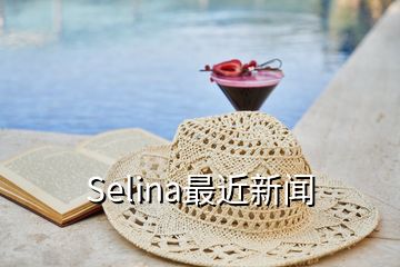 Selina最近新闻