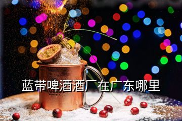 蓝带啤酒酒厂在广东哪里